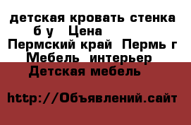 детская кровать-стенка б/у › Цена ­ 6 000 - Пермский край, Пермь г. Мебель, интерьер » Детская мебель   